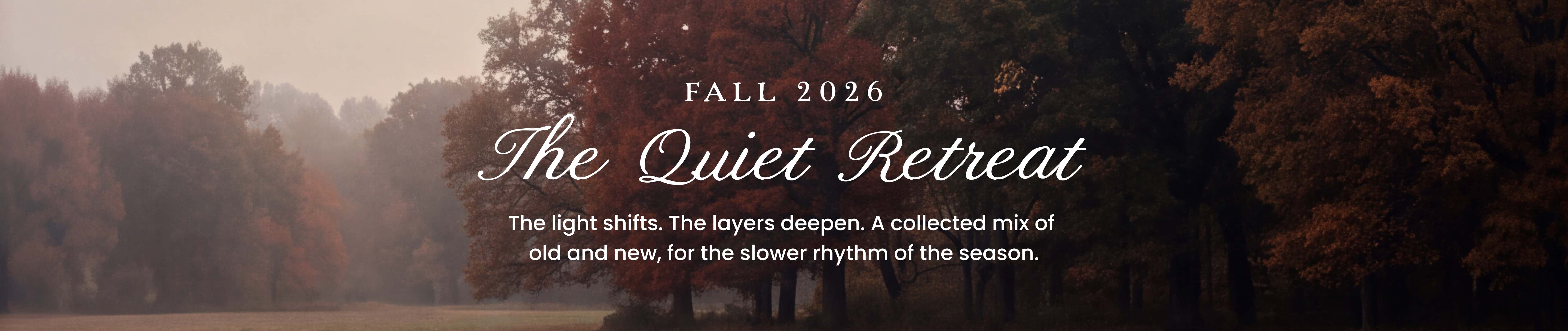 fall 2026 - the quiet retreat. the light shifts. the layers deepen. a collected mix of old and new, for the slower rhythm of the season. 